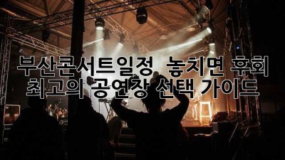 부산콘서트일정 🎤 놓치면 후회! 최고의 공연장 선택 가이드 🎶
