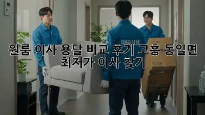 원룸 이사, 용달 비교 후기: 고흥 동일면 최저가 이사 찾기!