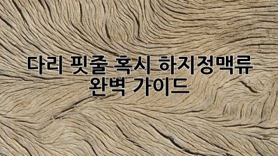 다리 핏줄, 혹시 하지정맥류? 완벽 가이드🦵🔍