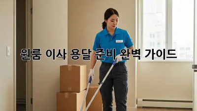 원룸 이사, 용달 준비 완벽 가이드!
