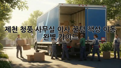 제천 청풍 사무실 이사 꿀팁: 책상 이동 완벽 가이드 🚚
