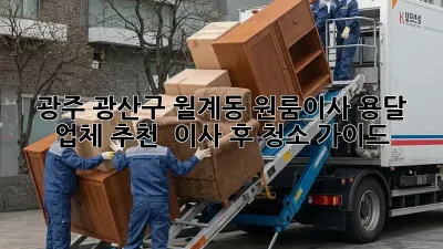 광주 광산구 월계동 원룸이사 용달 업체 추천 & 이사 후 청소 가이드